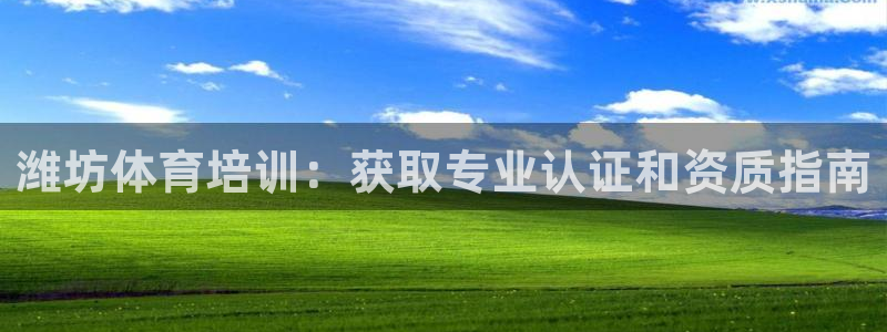 欧陆娱乐稳中：潍坊体育培训：获取专业认证和资质指南