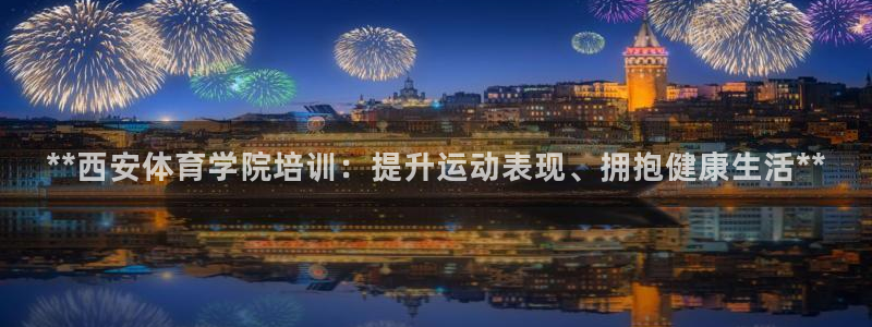 欧陆娱乐登陆官网：**西安体育学院培训：提升运动表现