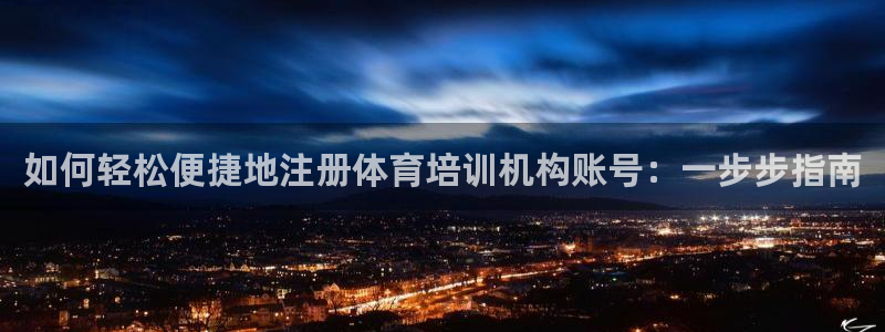 欧陆娱乐是真的假的：如何轻松便捷地注册体育培训机构账