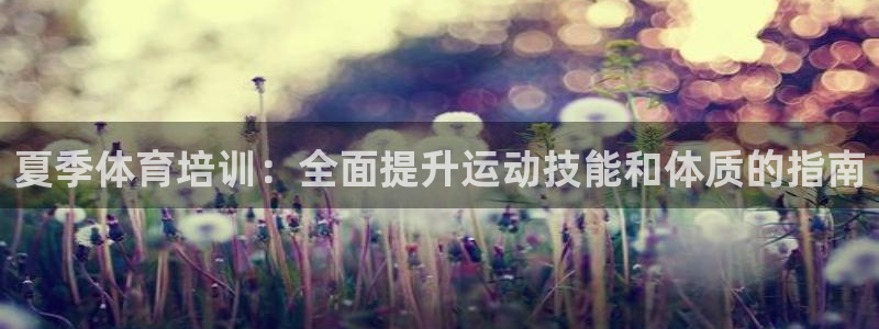 欧陆娱乐是正规吗?：夏季体育培训：全面提升运动技能和