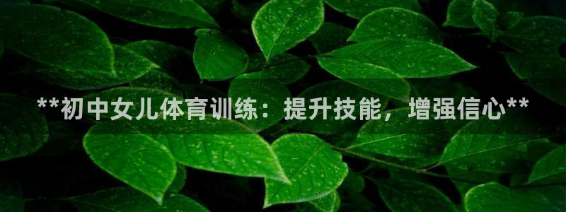 欧陆娱乐客服电话人工服务电话：**初中女儿体育训练：