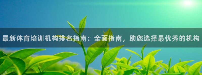 欧陆娱乐怎么注册账号啊：最新体育培训机构排名指南：全