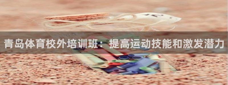 欧陆娱乐不让提现吗：青岛体育校外培训班：提高运动技能