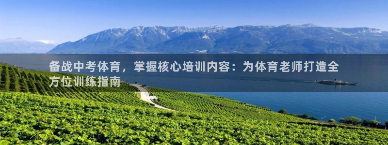 欧陆游戏平台：备战中考体育，掌握核心培训内容：为体育