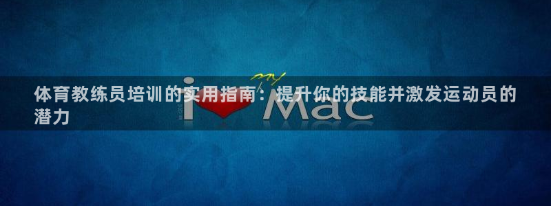 欧陆娱乐测试网站：体育教练员培训的实用指南：提升你的