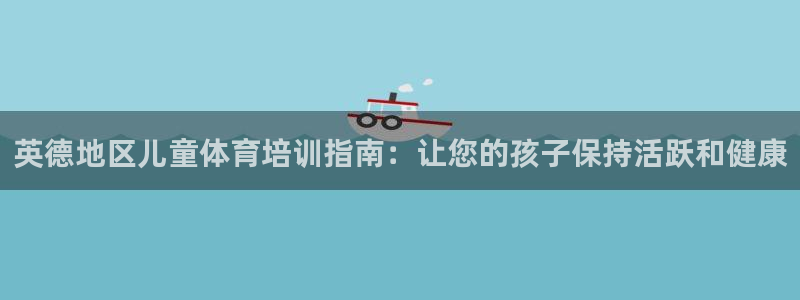 欧陆娱乐怎么注册会员账号：英德地区儿童体育培训指南：