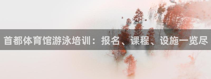 欧陆娱乐官方：首都体育馆游泳培训：报名、课程、设施一