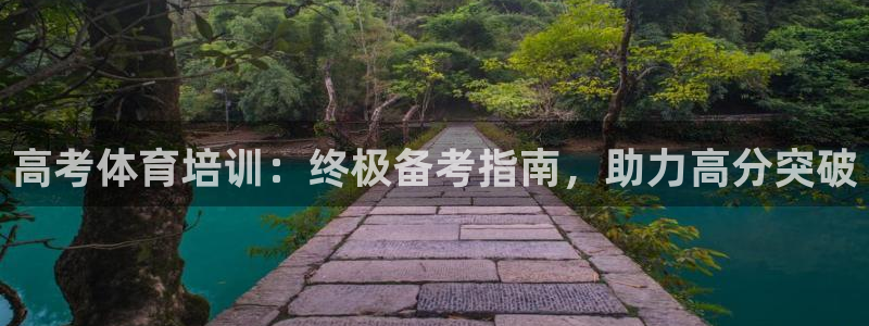 欧陆娱乐平台登录不上去怎么回事：高考体育培训：终极备