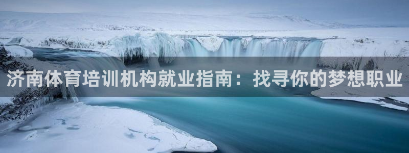 欧陆娱乐客服电话人工服务号码：济南体育培训机构就业指