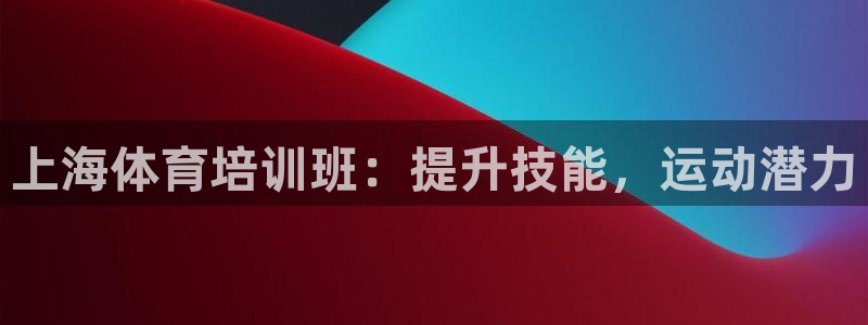 欧陆娱乐登录官网网址：上海体育培训班：提升技能，运动