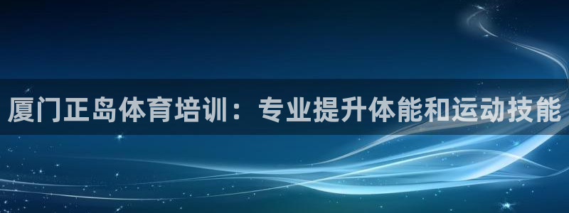 欧陆娱乐共创美好：厦门正岛体育培训：专业提升体能和运