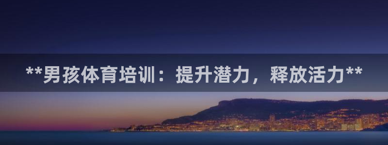 欧陆娱乐登陆平台下载：**男孩体育培训：提升潜力，释