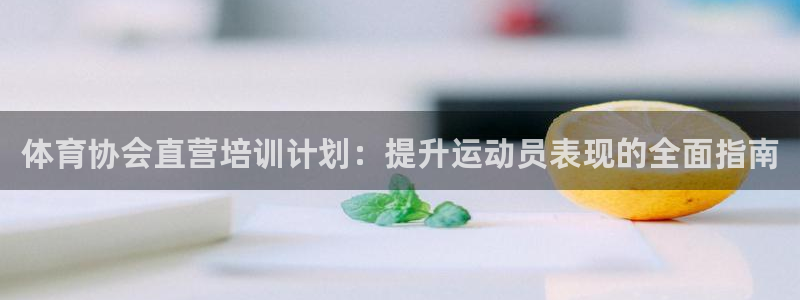 欧陆娱乐游戏特色：体育协会直营培训计划：提升运动员表