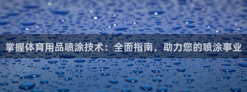 欧陆娱乐平台优势：掌握体育用品喷涂技术：全面指南，助
