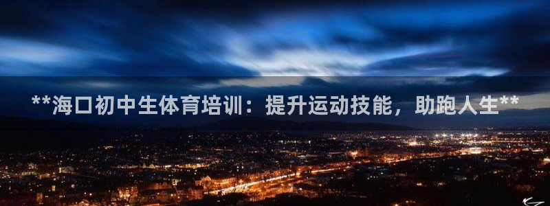 欧陆娱乐共创美好时刻：**海口初中生体育培训：提升运