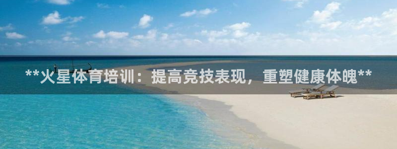 欧陆娱乐怎么注册：**火星体育培训：提高竞技表现，重