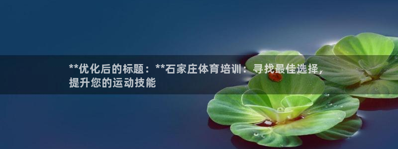 欧陆娱乐官网网址是多少：**优化后的标题：**石家庄