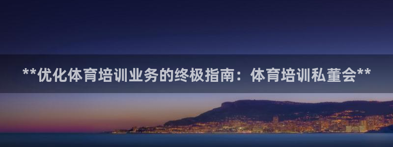 欧陆娱乐能提现嘛现在：**优化体育培训业务的终极指南