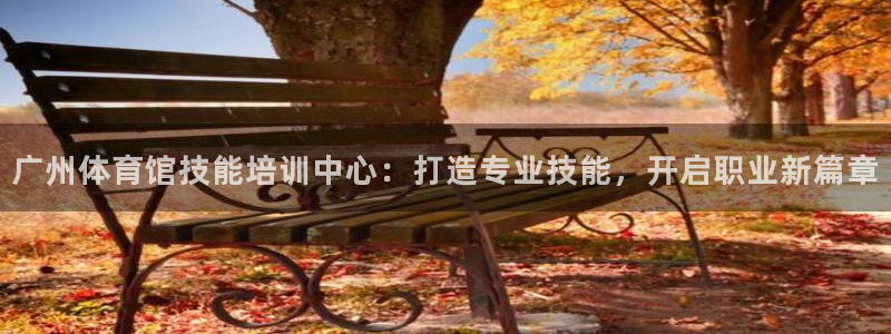 欧陆娱乐官网注册中心在哪：广州体育馆技能培训中心：打