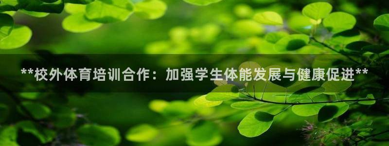 欧陆娱乐登录官网下载：**校外体育培训合作：加强学生