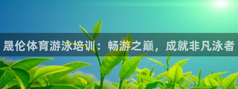 欧陆官方网站：晟伦体育游泳培训：畅游之巅，成就非凡泳