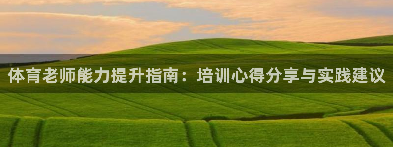 欧陆娱乐平台登录不上：体育老师能力提升指南：培训心得