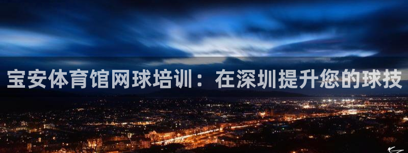 欧陆娱乐客服服务怎么样：宝安体育馆网球培训：在深圳提