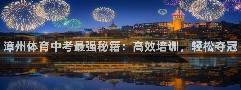 欧陆娱乐信誉吗：漳州体育中考最强秘籍：高效培训，轻松