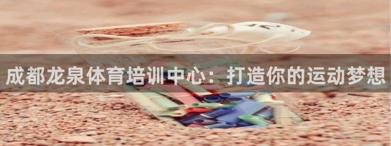 欧陆娱乐登陆平台官网：成都龙泉体育培训中心：打造你的