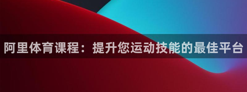 欧陆娱乐会员多少钱：阿里体育课程：提升您运动技能的最