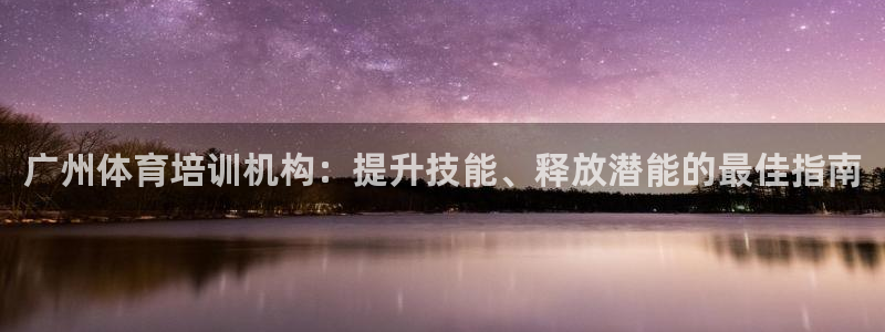 欧陆娱乐有风险吗：广州体育培训机构：提升技能、释放潜
