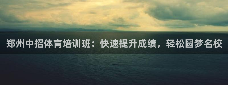 欧陆娱乐平台咋样啊知乎：郑州中招体育培训班：快速提升
