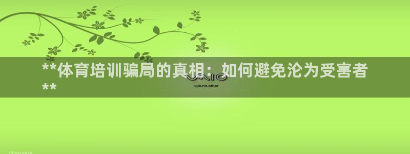 欧陆娱乐平台登录不上去：**体育培训骗局的真相：如何