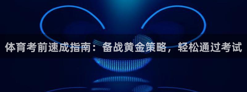 欧陆娱乐平台咋样啊安全吗：体育考前速成指南：备战黄金