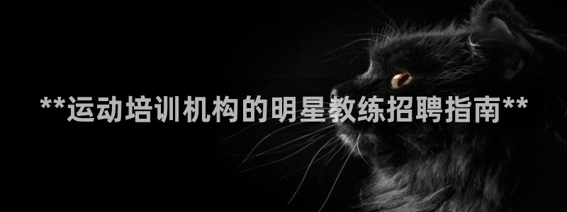 欧陆娱乐访问：**运动培训机构的明星教练招聘指南**