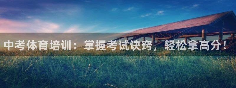 欧陆娱乐平台咋样赚钱的：中考体育培训：掌握考试诀窍，