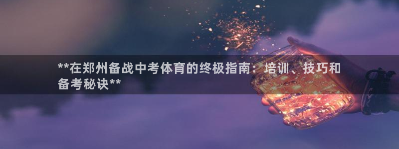 欧陆官网下载：**在郑州备战中考体育的终极指南：培训