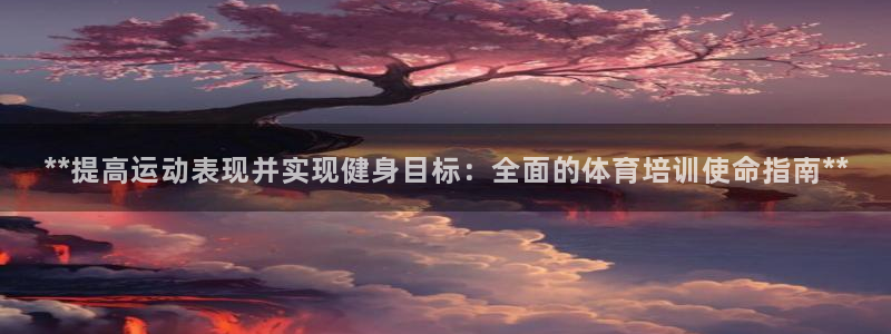 欧陆娱乐安全吗：**提高运动表现并实现健身目标：全面