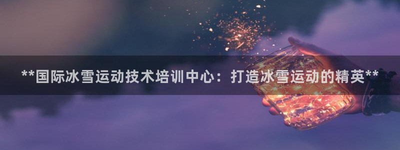 欧陆娱乐app攻略下载：**国际冰雪运动技术培训中心
