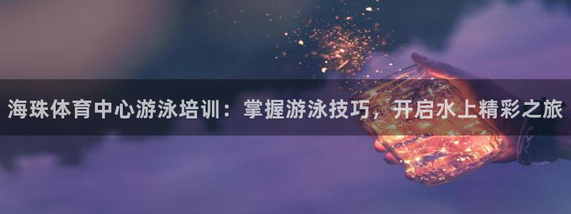 欧陆娱乐注册链接：海珠体育中心游泳培训：掌握游泳技巧