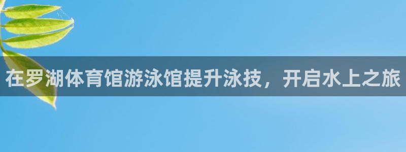 欧陆娱乐不让提现怎么办：在罗湖体育馆游泳馆提升泳技，