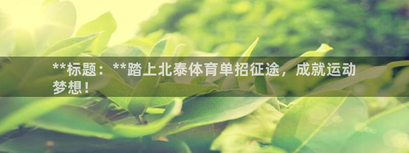 欧陆娱乐出款了吗：**标题：**踏上北泰体育单招征途