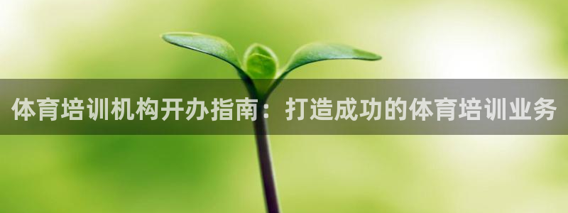 欧陆娱乐客服电话号码：体育培训机构开办指南：打造成功