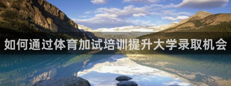欧陆娱乐怎么注册：如何通过体育加试培训提升大学录取机