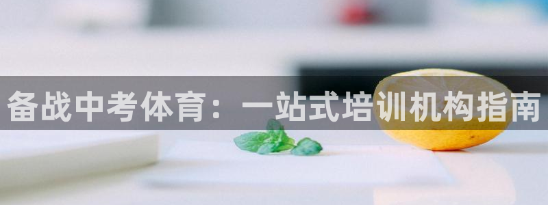 欧陆娱乐访问：备战中考体育：一站式培训机构指南