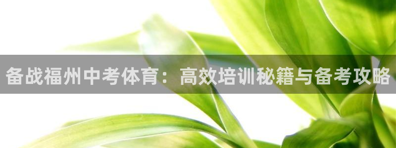 欧陆娱乐平台咋样：备战福州中考体育：高效培训秘籍与备