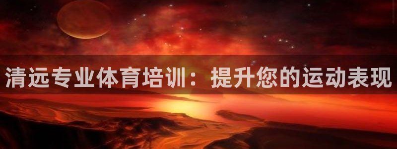 欧陆娱乐客服人工电话：清远专业体育培训：提升您的运动