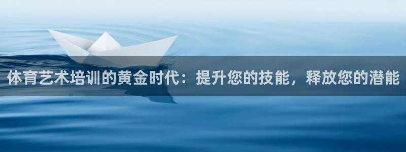 欧陆娱乐官网入口网址：体育艺术培训的黄金时代：提升您