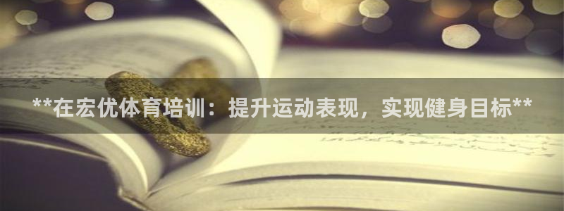 欧陆娱乐挂机项目怎么设置：**在宏优体育培训：提升运